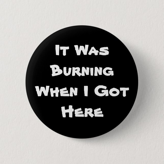 It Was Burning When I Got Here Pinback Button (Front)