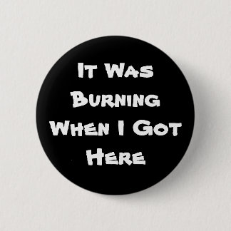 It Was Burning When I Got Here Pinback Button