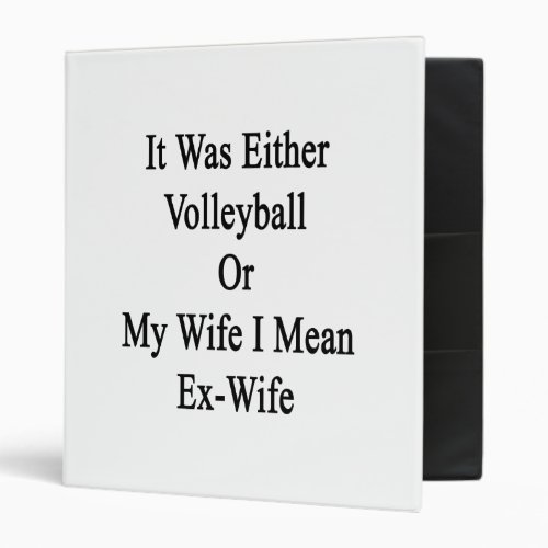 It Was Either Volleyball Or My Wife I Mean Ex Wife 3 Ring Binder