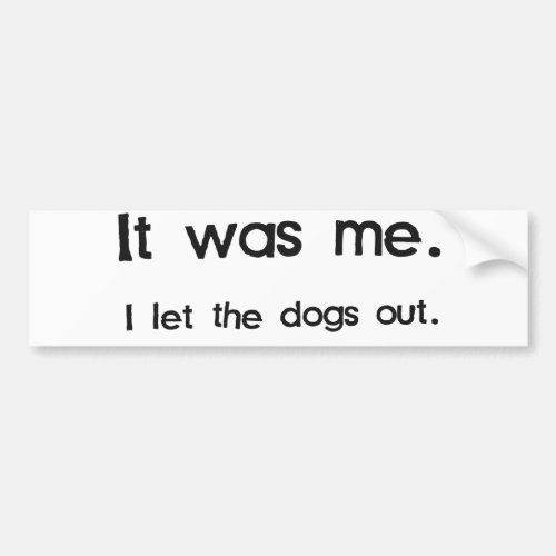 It Was Me I Let the Dogs Out Bumper Sticker