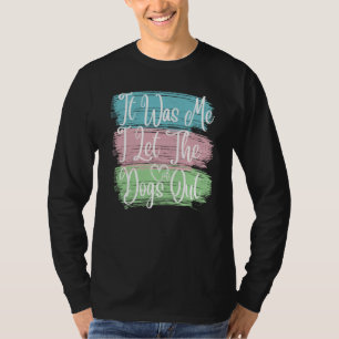 It Was Me I Let The Dogs Out Dog Dad Mama Outfit T-Shirt