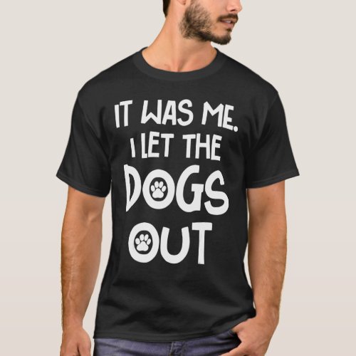 It Was Me I Let The Dogs Out  Dog T_Shirt