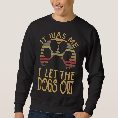 it was me i let the dogs out funny dog sweatshirt
