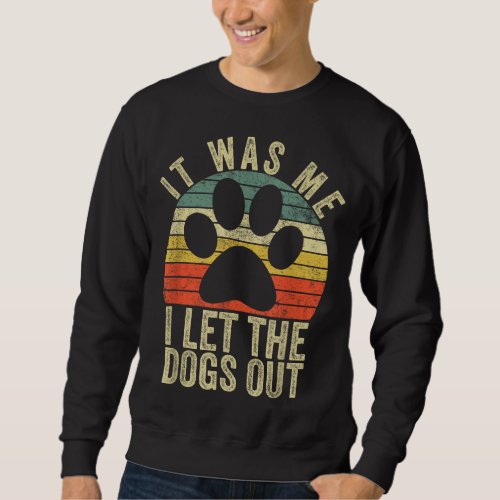 it was me i let the dogs out funny dog sweatshirt