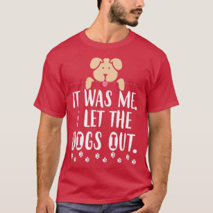 It Was Me I Let The Dogs Out Funny Novelty  T-Shirt