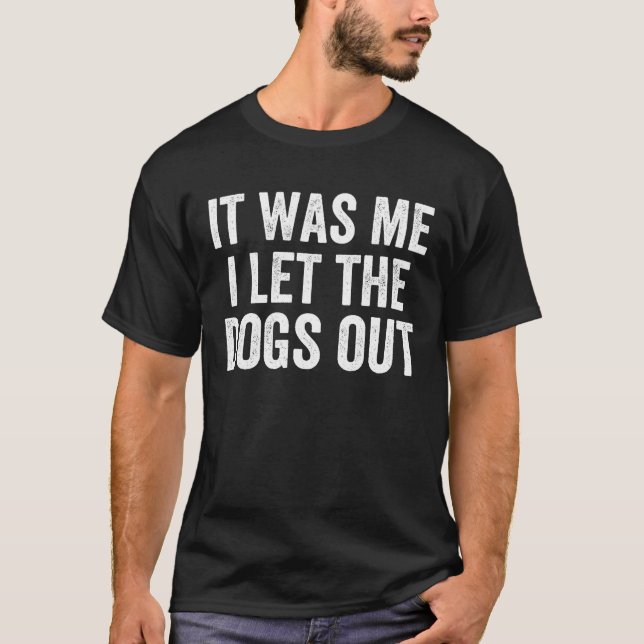 It Was Me I Let The Dogs Out - Funny Sarcastic T-Shirt (Front)