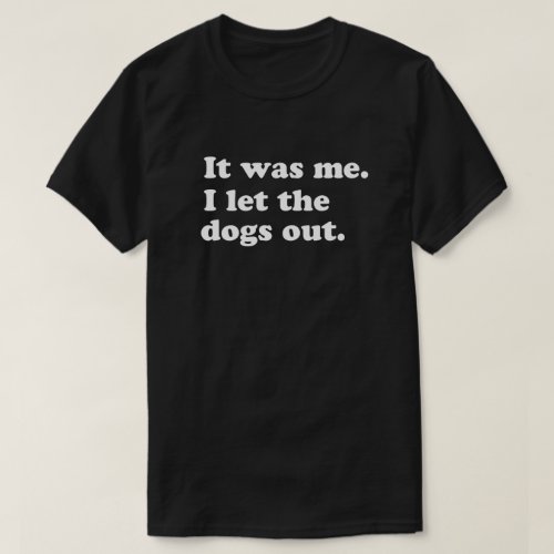 It was me I let the dogs out pop_culture humor T_Shirt