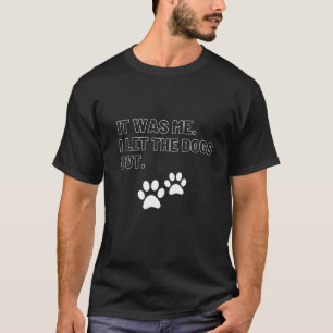 It was Me I Let The Dogs Out T-Shirt