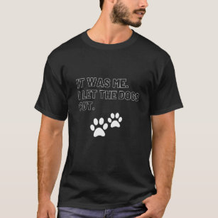 It was Me I Let The Dogs Out   T-Shirt