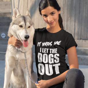 IT WAS ME, I LET THE DOGS OUT T-Shirt