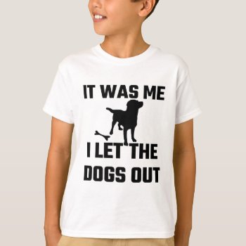 It Was Me I Let The Dogs Out T-shirt by Evahs_Trendy_Tees at Zazzle