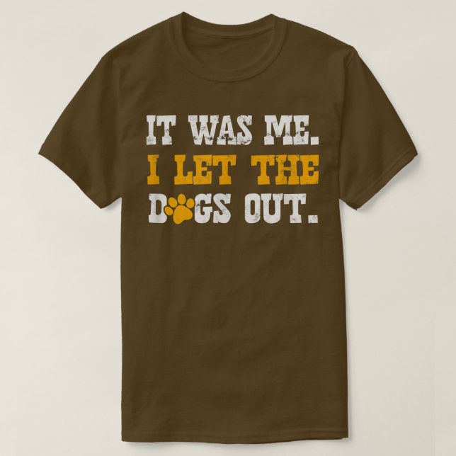 It was me I let the dogs outdoggo  T-Shirt (Design Front)