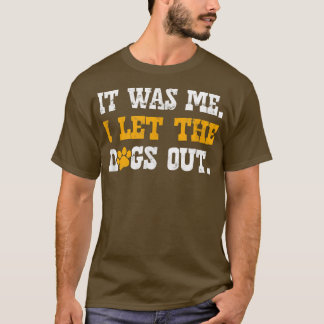 It was me I let the dogs outdoggo  T-Shirt