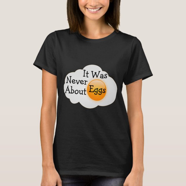 It Was Never About Eggs T-Shirt (Front)