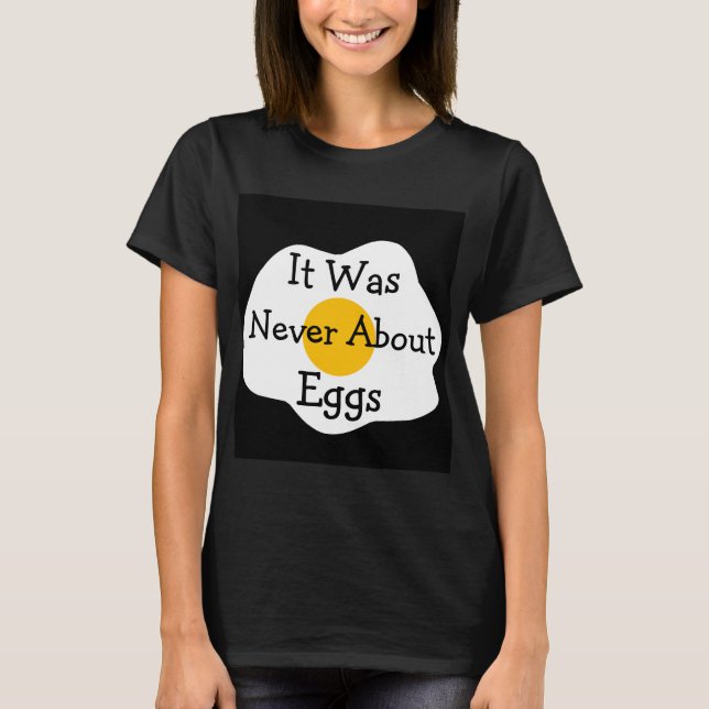 It Was Never About Eggs T-Shirt (Front)