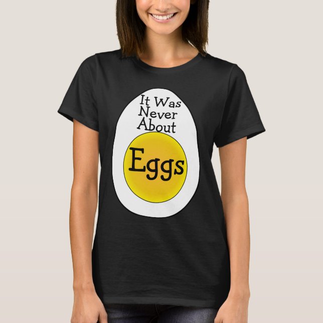 It Was Never About Eggs T-Shirt (Front)