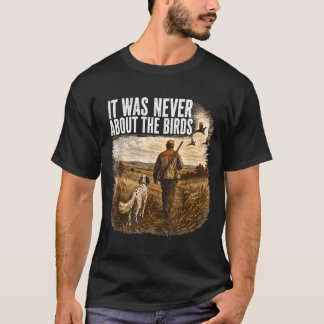 It Was Never About The Birds Hunter And Dog T-Shirt