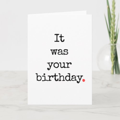 It Was Your Birthday Funny Belated Card