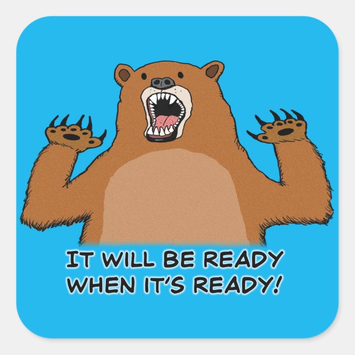 it-will-be-ready-when-it-s-ready-bear-square-sticker-zazzle