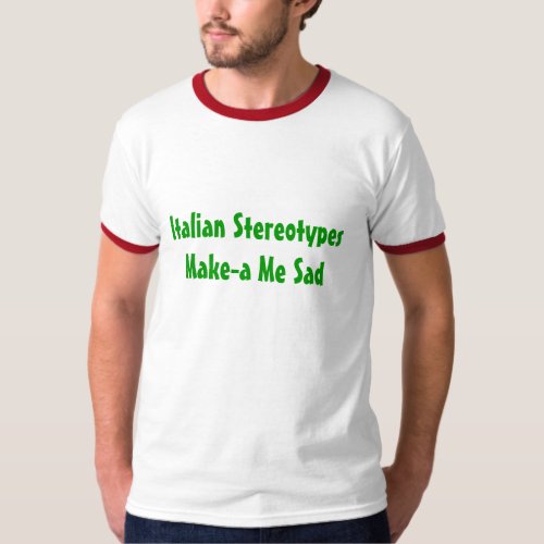 Italian Stereotypes Make_a Me Sad _ Customized T_Shirt