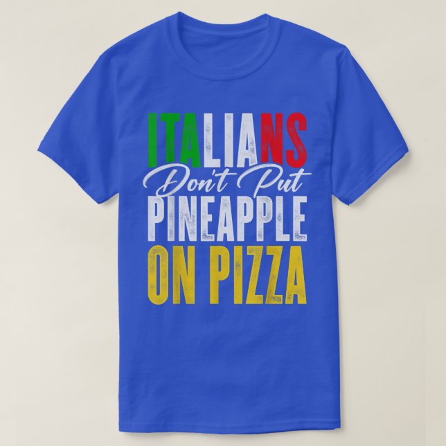 Italians Dont Put Pineapple On A Pizza Pizza Lover T-Shirt (Design Front)