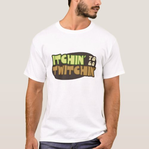 Itchin To Go Twitchin T_Shirt