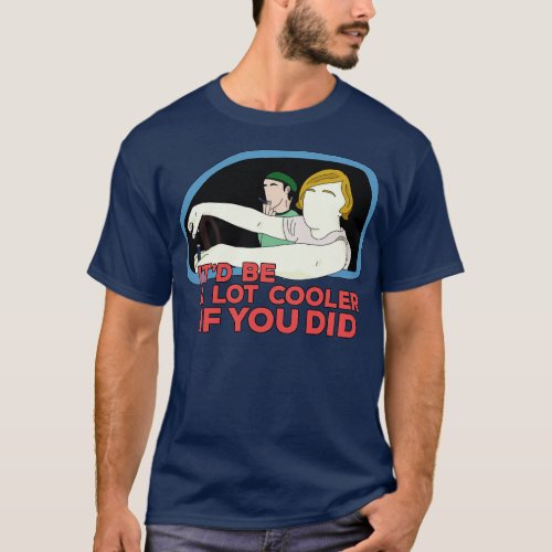 Itd Be A Lot Cooler If You Did T_Shirt