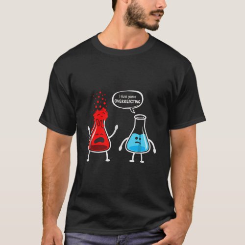 Ithink YouRe Overreacting Funny Science Nerd Pun T_Shirt