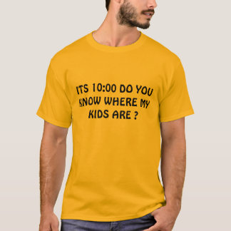 ITS 10:00 DO YOU KNOW WHERE MY KIDS ARE ? T-Shirt
