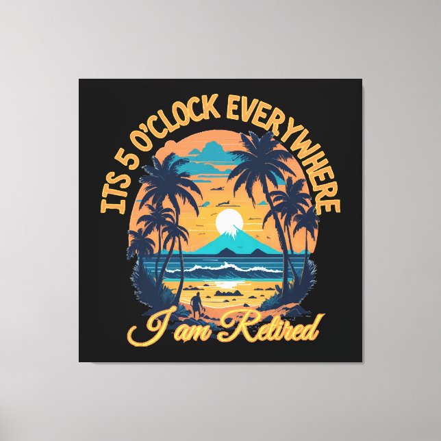 Its 5 o clock everywhere I am retired Canvas Print (Front)