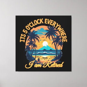 Its 5 o clock everywhere I am retired Canvas Print