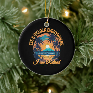 Its 5 o clock everywhere I am retired Ceramic Ornament