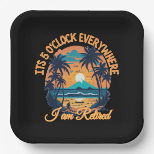 Its 5 o clock everywhere I am retired Paper Plates