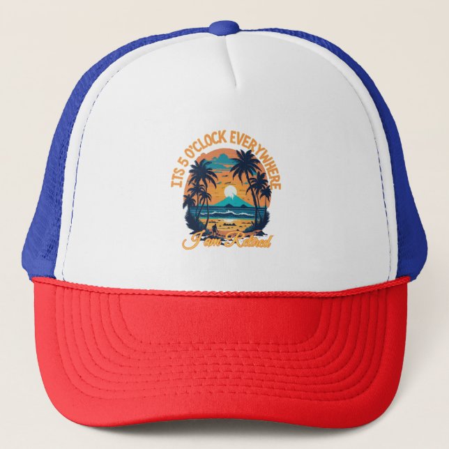 Its 5 o clock everywhere I am retired Trucker Hat (Front)