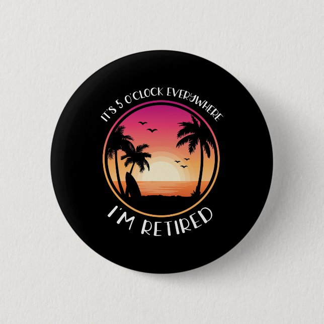 It's 5 O'clock Everywhere I'm Retired  Button (Front)