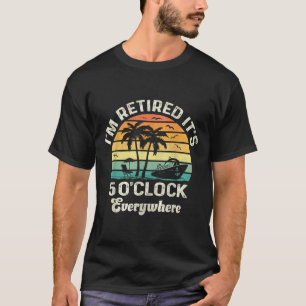 It's 5 O'clock Everywhere I'm Retired Funny Retire T-Shirt