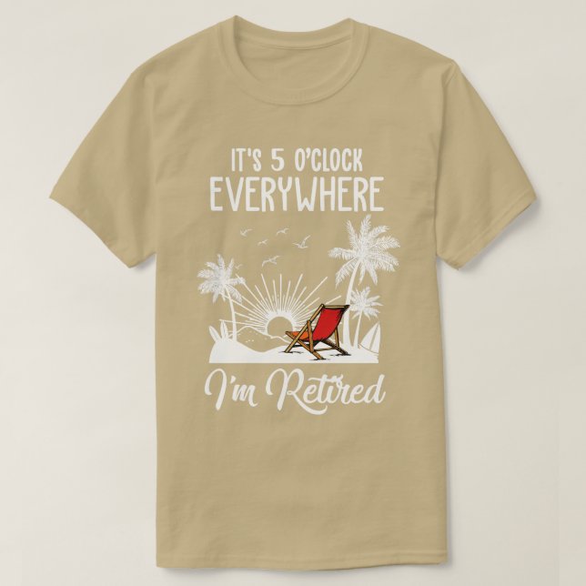 Its 5 Oclock Everywhere Im Retired Funny Retiremen T-Shirt (Design Front)