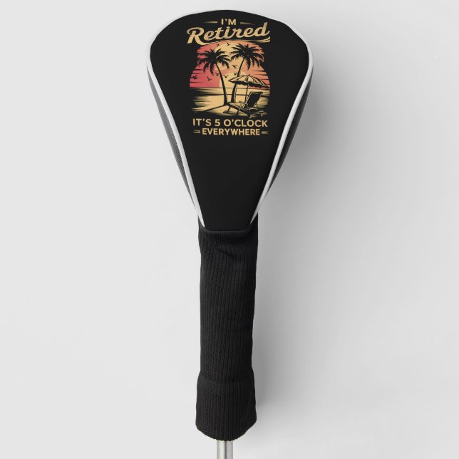 It's 5 O'Clock Everywhere I'm Retired Summer  Golf Head Cover (Front)