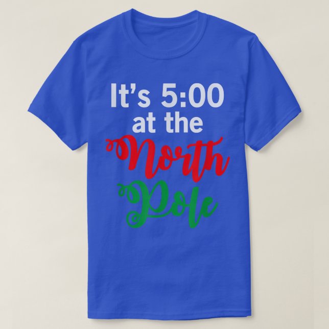 It's 5pm In The North Pole Ugly Xmas Ugly Christma T-Shirt (Design Front)