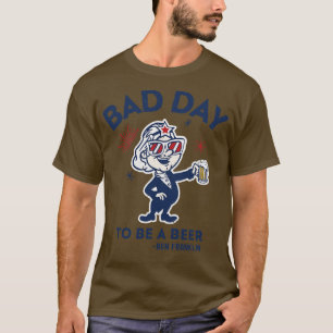 Its A Bad Day To Be A Beer 1 T-Shirt
