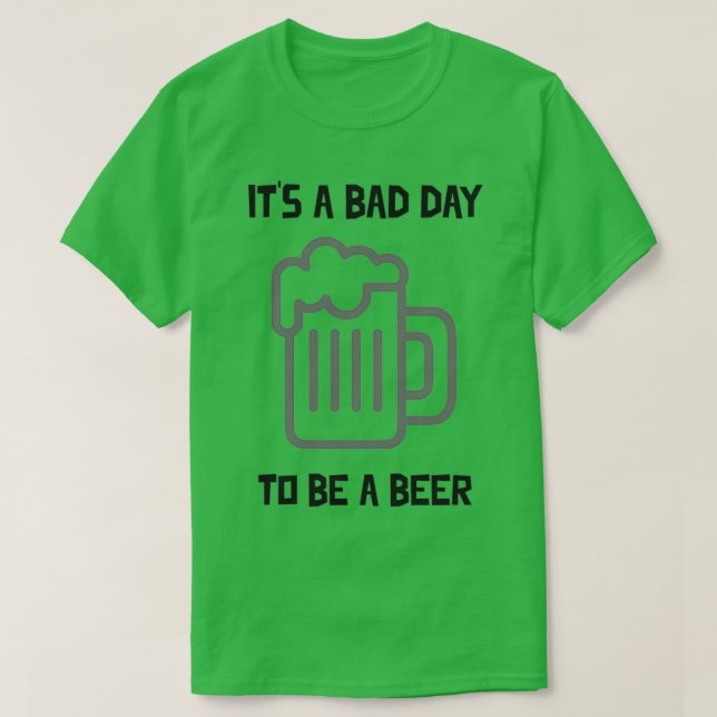Its A Bad Day To Be A Beer T-Shirt (Design Front)