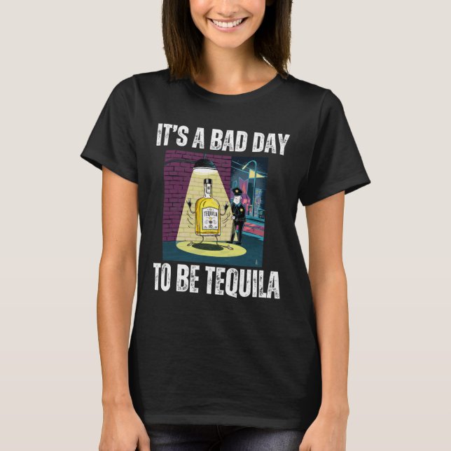 It's A Bad Day To Be Tequila Drinking Police Funny T-Shirt (Front)