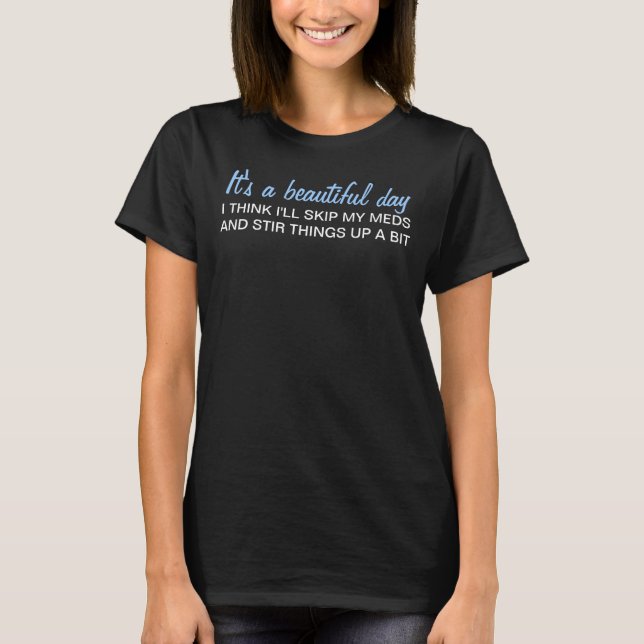 It's a beatiful day skip my meds humor T-Shirt (Front)