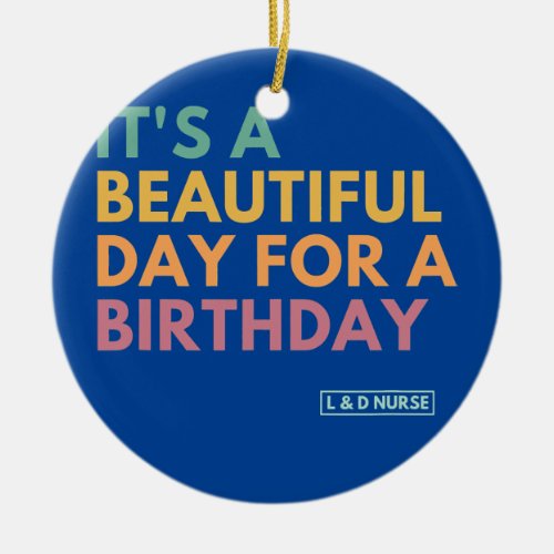 Its A Beautiful Day For A Birthday Labor and Ceramic Ornament
