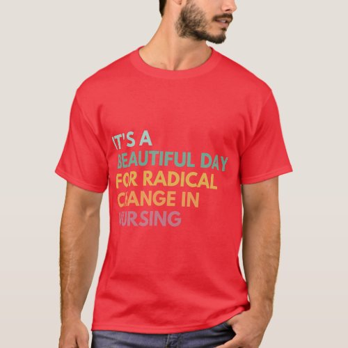 Its a Beautiful Day for Radical Change In Nursing  T_Shirt