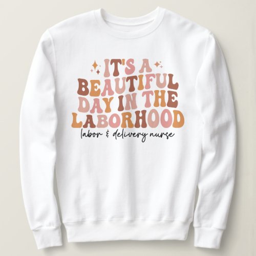 Its A Beautiful Day In The Laborhood LD Nurse Sweatshirt