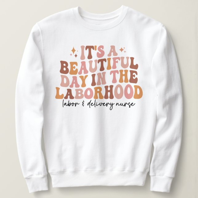 It's A Beautiful Day In The Laborhood L&D Nurse Sweatshirt (Design Front)