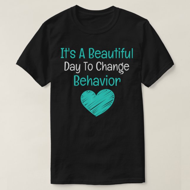 It's A Beautiful Day To Change Behavior  Behavior  T-Shirt (Design Front)