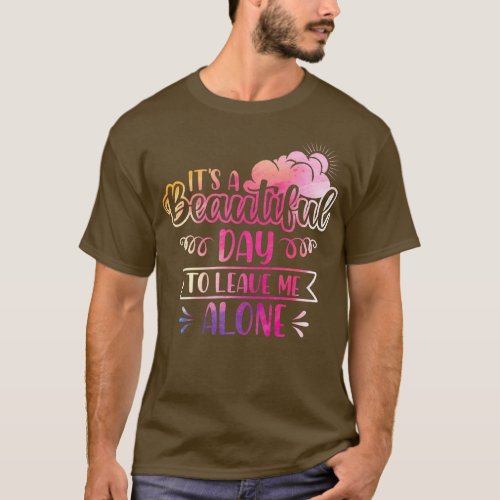 Its A Beautiful Day To Leave Me Alone 1 T_Shirt