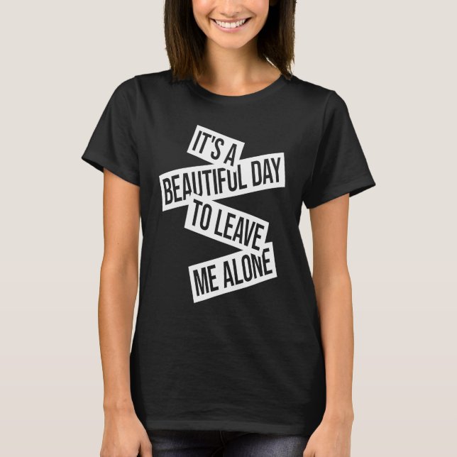 It's A Beautiful Day To Leave Me Alone  1 T-Shirt (Front)